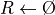 {R}\leftarrow{\O}