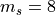m_s=8