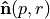 $\mathbf{\hat{n}}(p, r)$