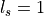 l_s=1
