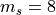m_s=8