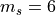 m_s=6